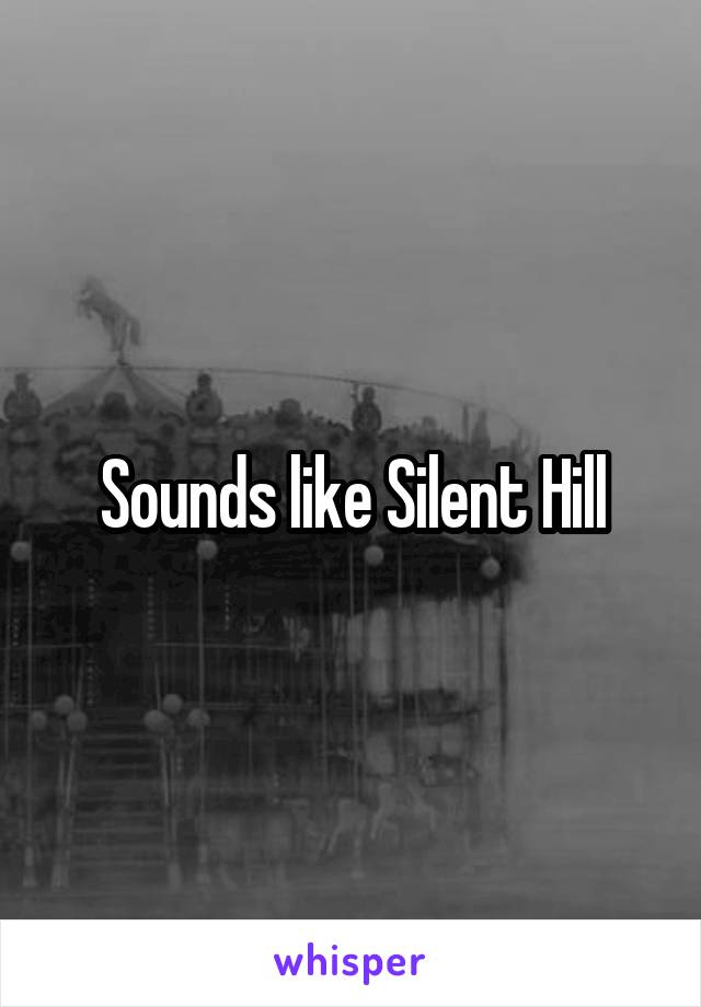 Sounds like Silent Hill
