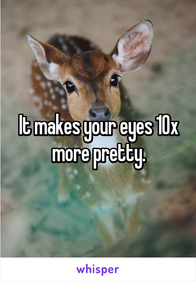 It makes your eyes 10x more pretty.