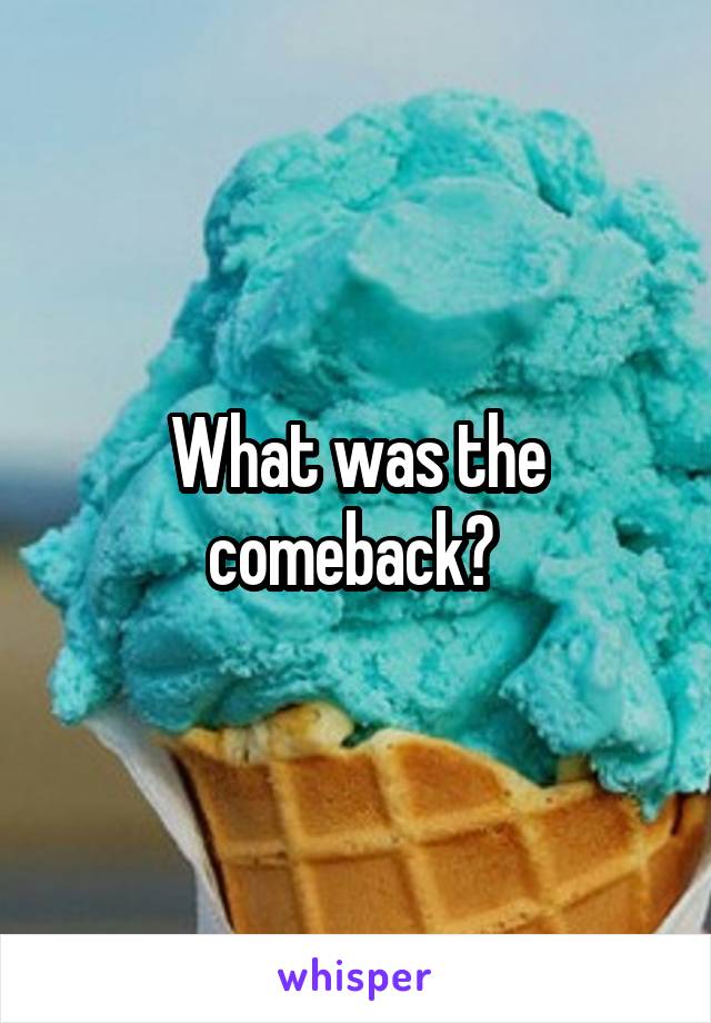 What was the comeback? 