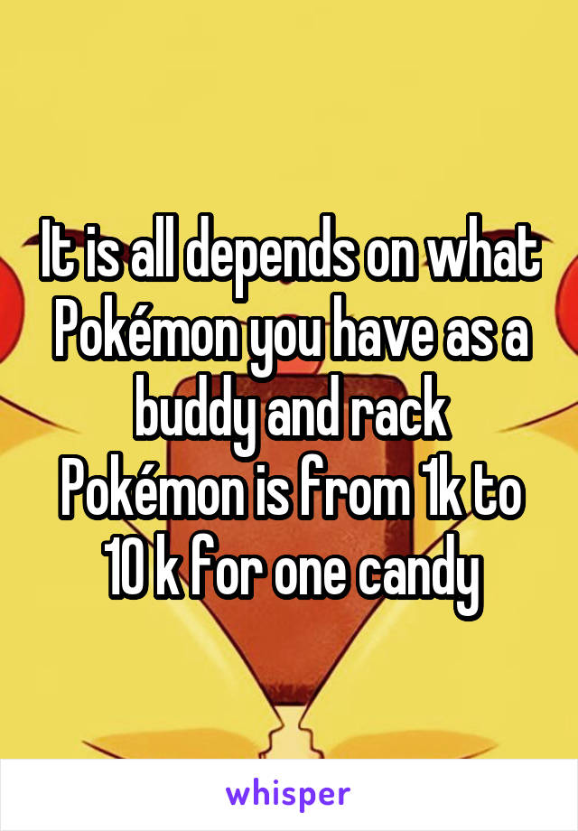 It is all depends on what Pokémon you have as a buddy and rack Pokémon is from 1k to 10 k for one candy