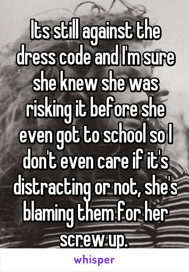 Its still against the dress code and I'm sure she knew she was risking it before she even got to school so I don't even care if it's distracting or not, she's blaming them for her screw up. 