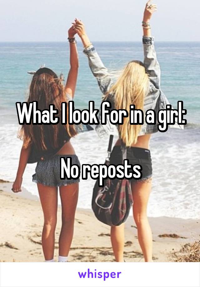 What I look for in a girl:

No reposts