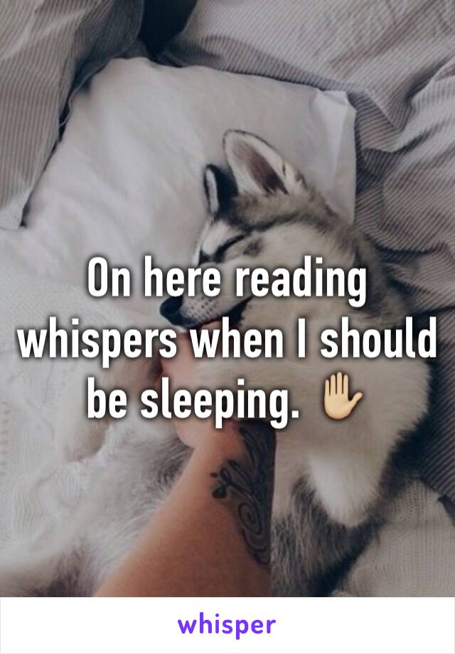 On here reading whispers when I should be sleeping. ✋🏼