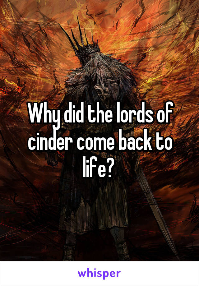 Why did the lords of cinder come back to life? 