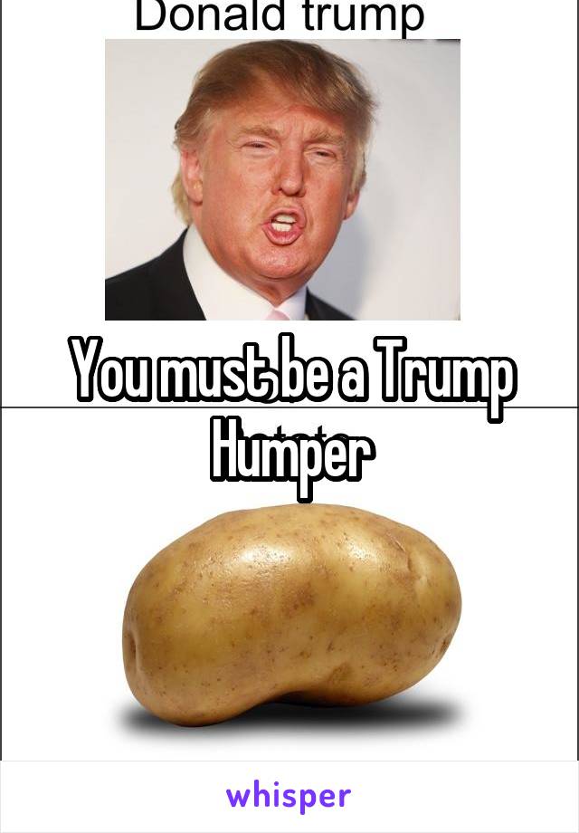 You must be a Trump Humper