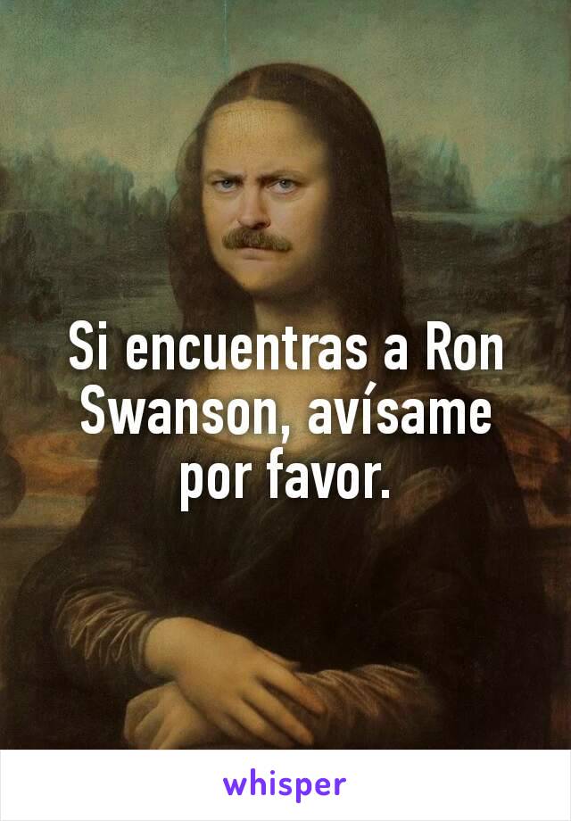 Si encuentras a Ron Swanson, avísame por favor.