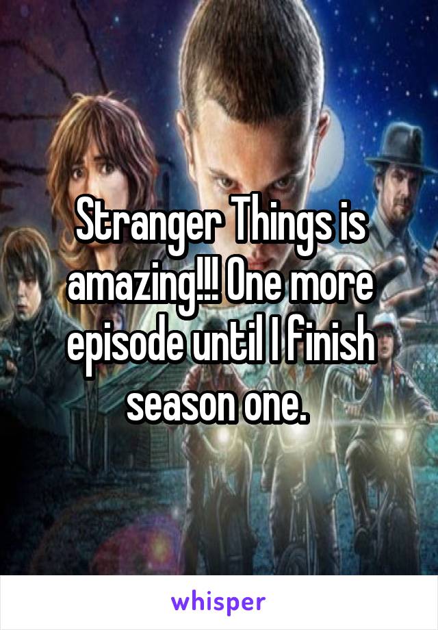 Stranger Things is amazing!!! One more episode until I finish season one. 