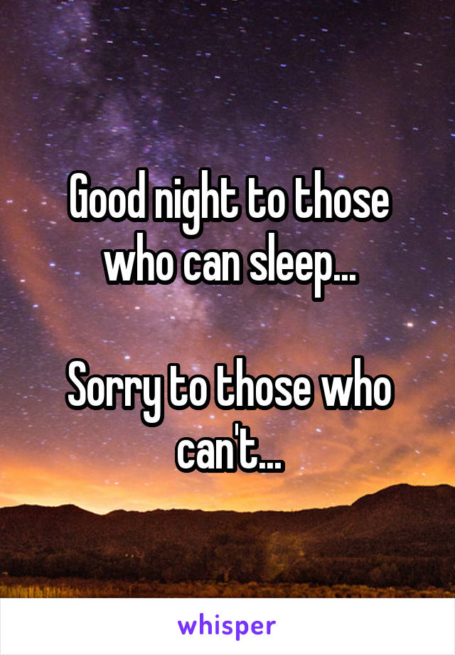 Good night to those who can sleep...

Sorry to those who can't...