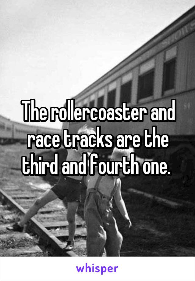 The rollercoaster and race tracks are the third and fourth one. 