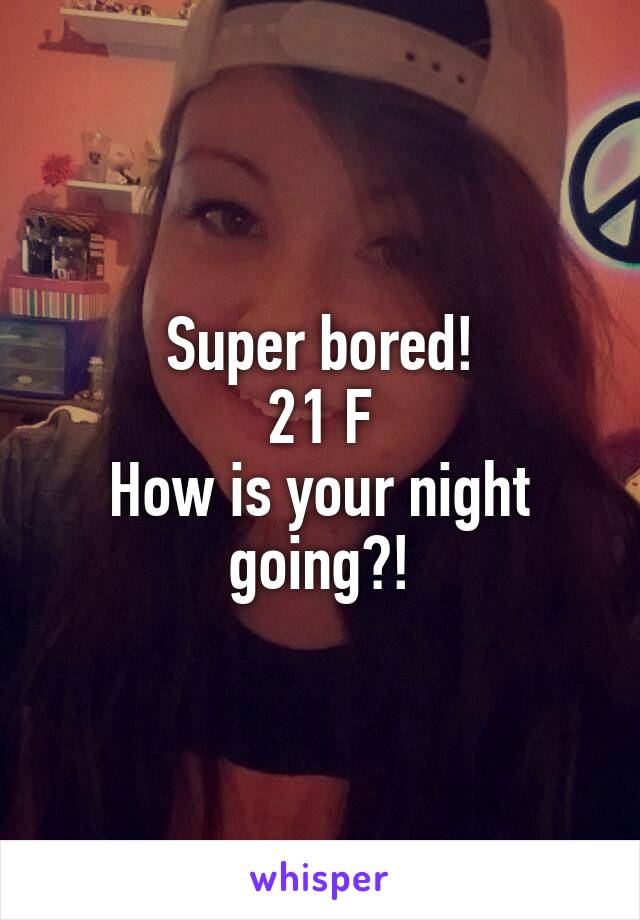 Super bored!
21 F
How is your night going?!