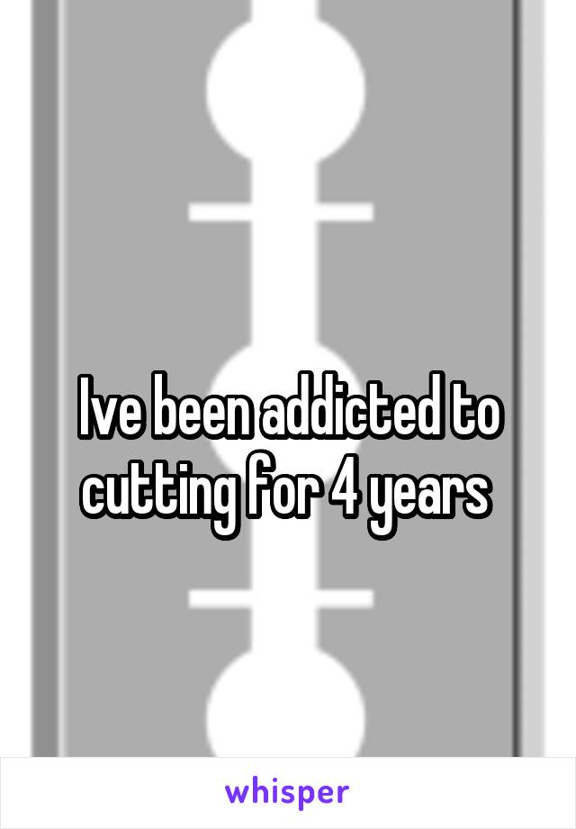 
Ive been addicted to cutting for 4 years 