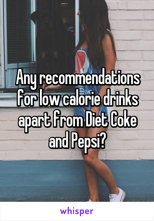 Any recommendations for low calorie drinks apart from Diet Coke and Pepsi?