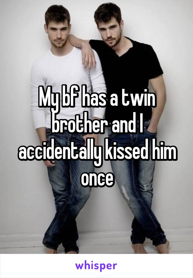 My bf has a twin brother and I accidentally kissed him once