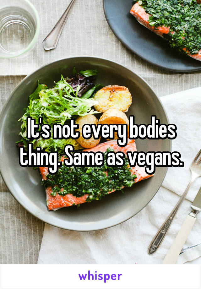 It's not every bodies thing. Same as vegans.