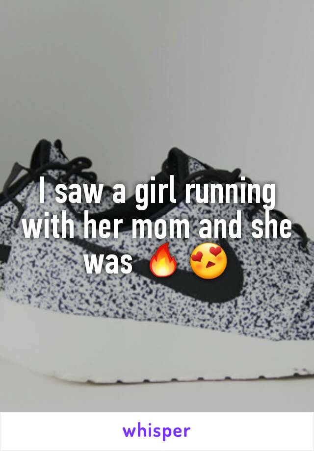 I saw a girl running with her mom and she was 🔥😍