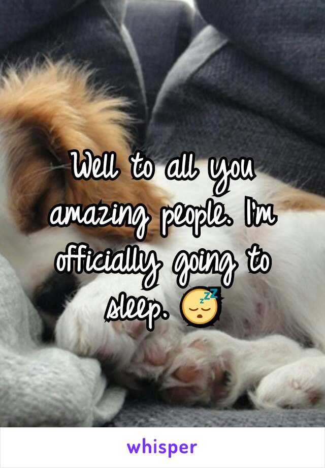 Well to all you amazing people. I'm officially going to sleep. 😴
