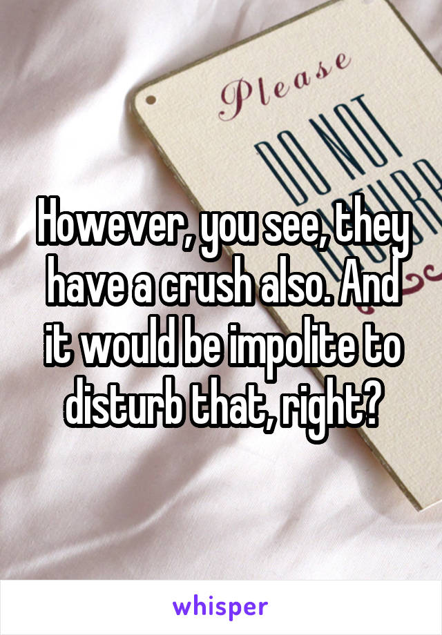 However, you see, they have a crush also. And it would be impolite to disturb that, right?