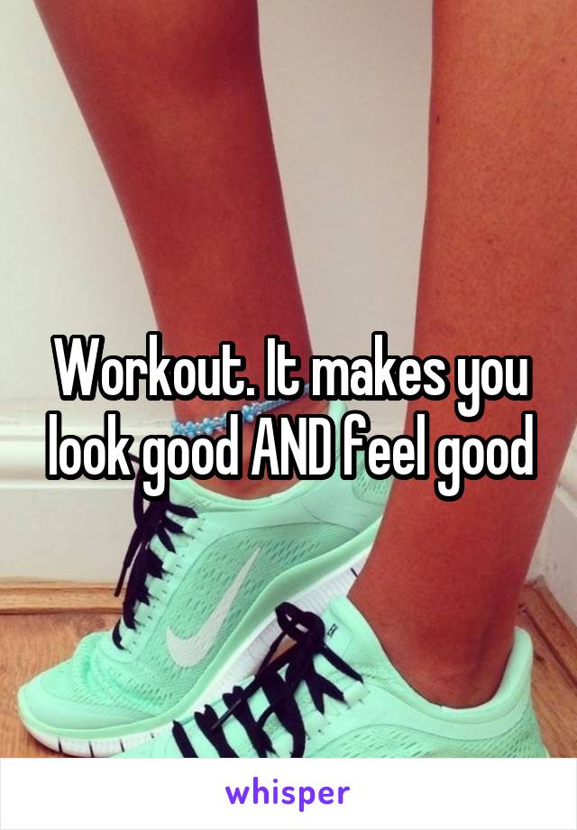 Workout. It makes you look good AND feel good