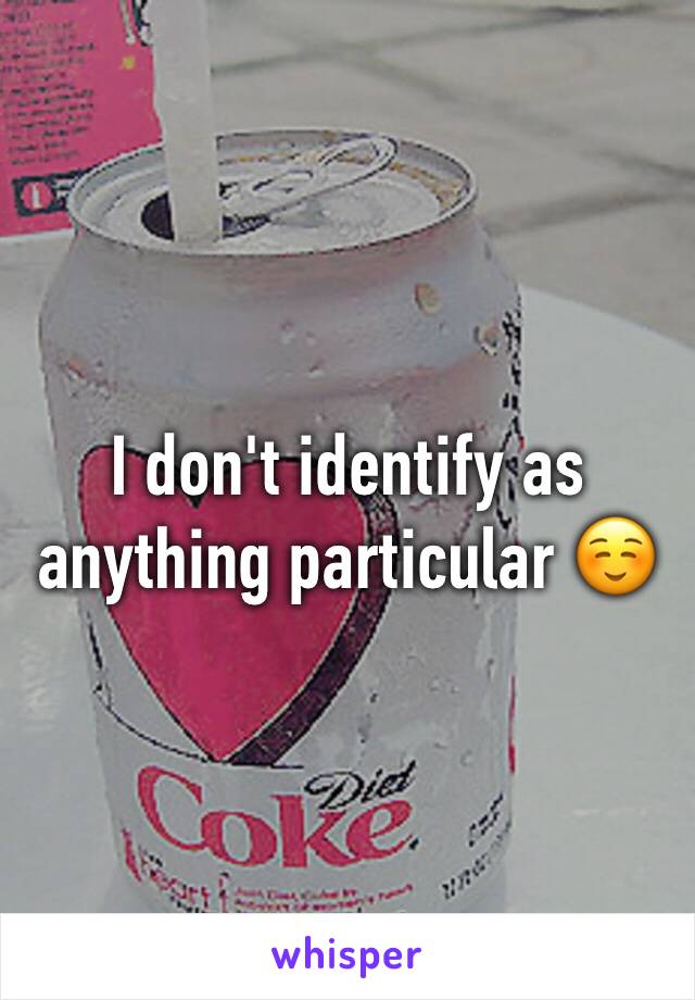I don't identify as anything particular ☺️