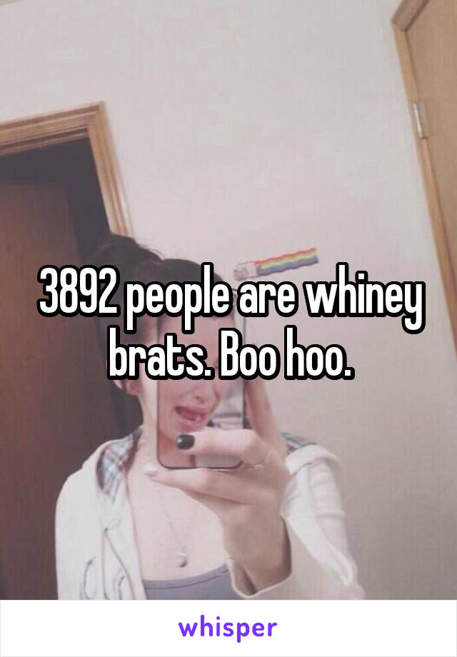 3892 people are whiney brats. Boo hoo.
