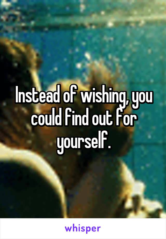 Instead of wishing, you could find out for yourself.