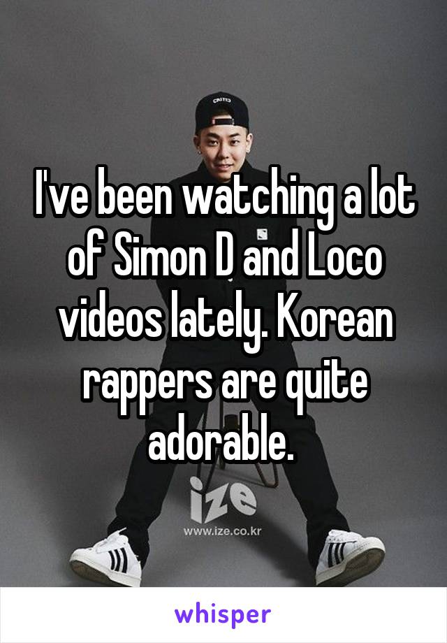 I've been watching a lot of Simon D and Loco videos lately. Korean rappers are quite adorable. 
