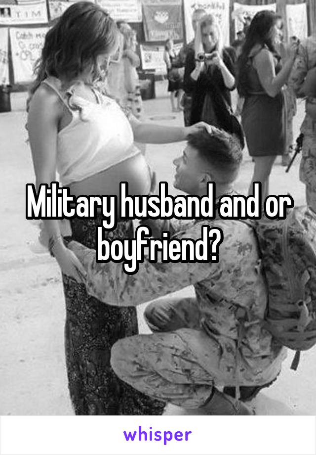 Military husband and or boyfriend?