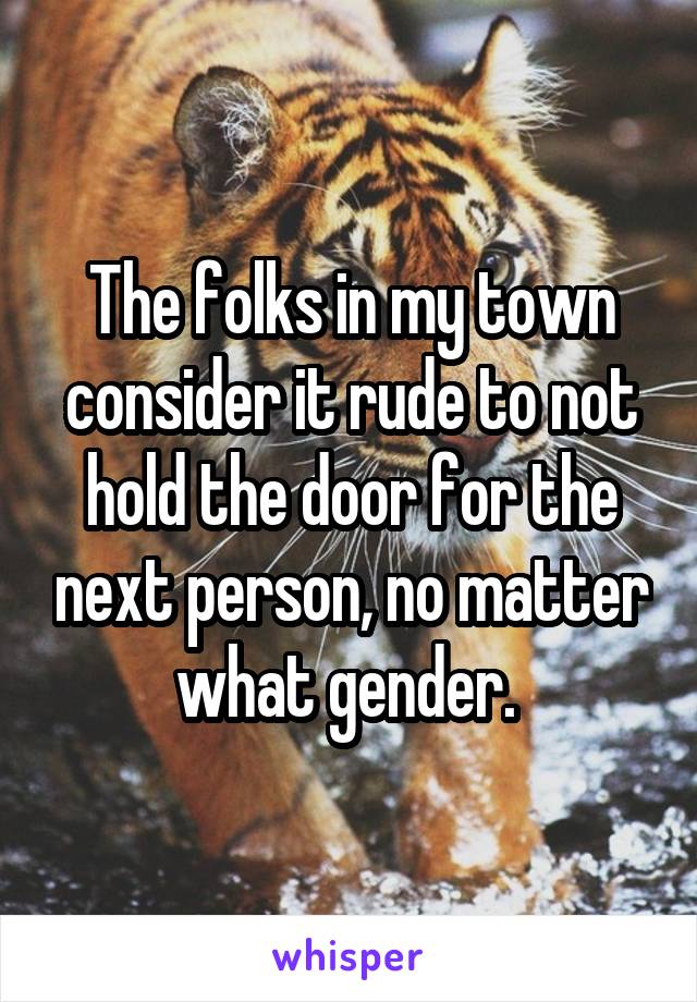 The folks in my town consider it rude to not hold the door for the next person, no matter what gender. 