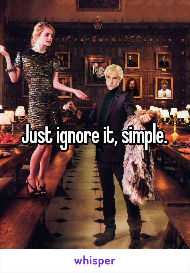 Just ignore it, simple. 