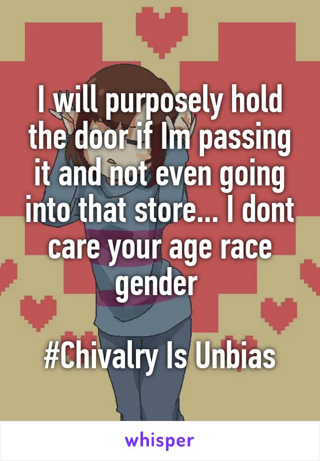 I will purposely hold the door if Im passing it and not even going into that store... I dont care your age race gender 

#Chivalry Is Unbias