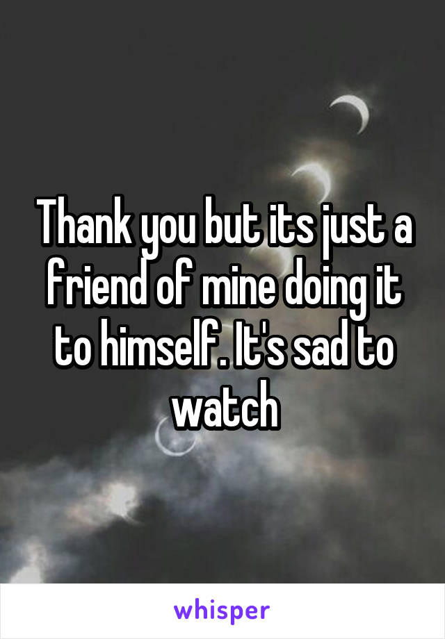 Thank you but its just a friend of mine doing it to himself. It's sad to watch