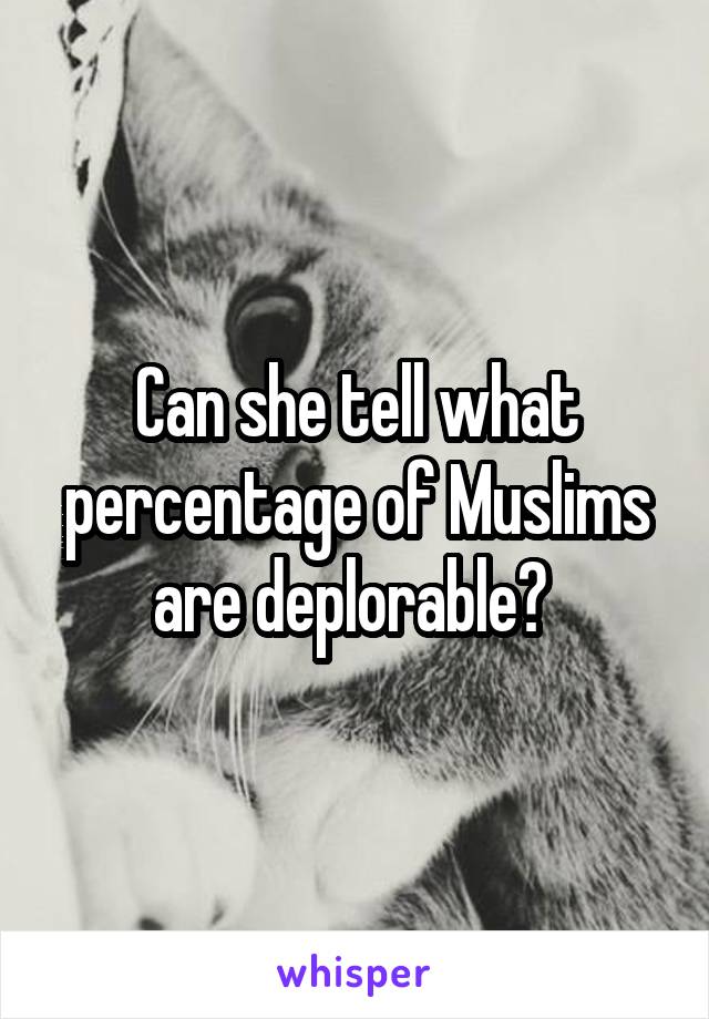 Can she tell what percentage of Muslims are deplorable? 