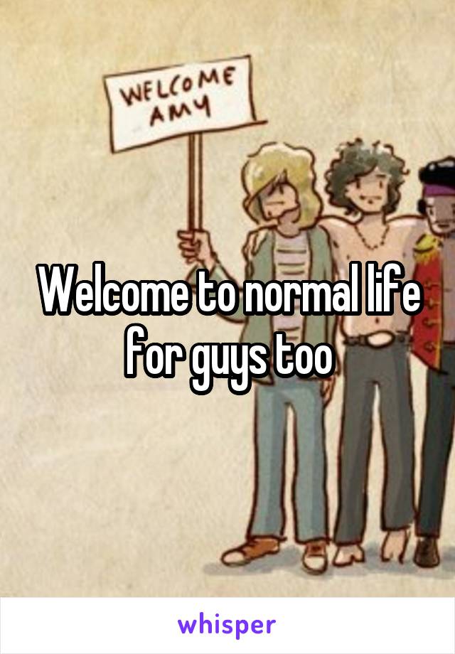 Welcome to normal life for guys too