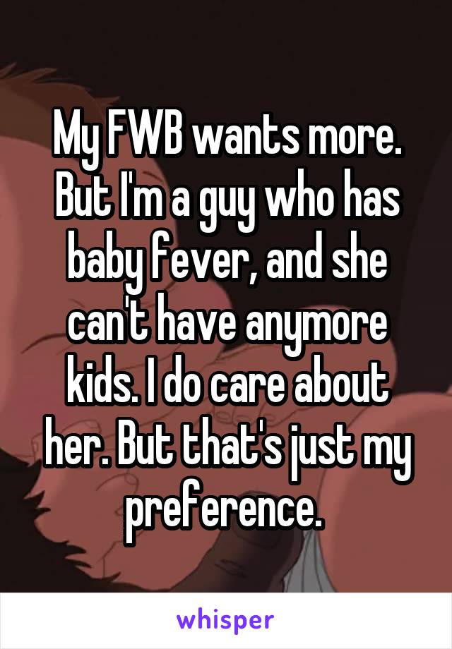 My FWB wants more. But I'm a guy who has baby fever, and she can't have anymore kids. I do care about her. But that's just my preference. 