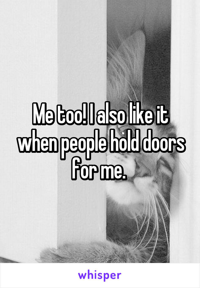 Me too! I also like it when people hold doors for me. 