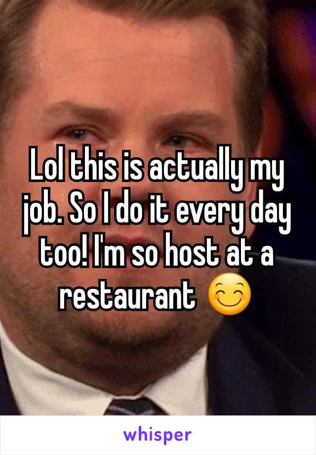 Lol this is actually my job. So I do it every day too! I'm so host at a restaurant 😊