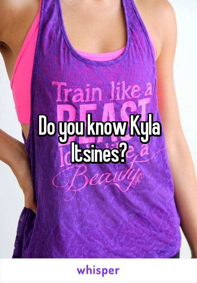 Do you know Kyla Itsines?