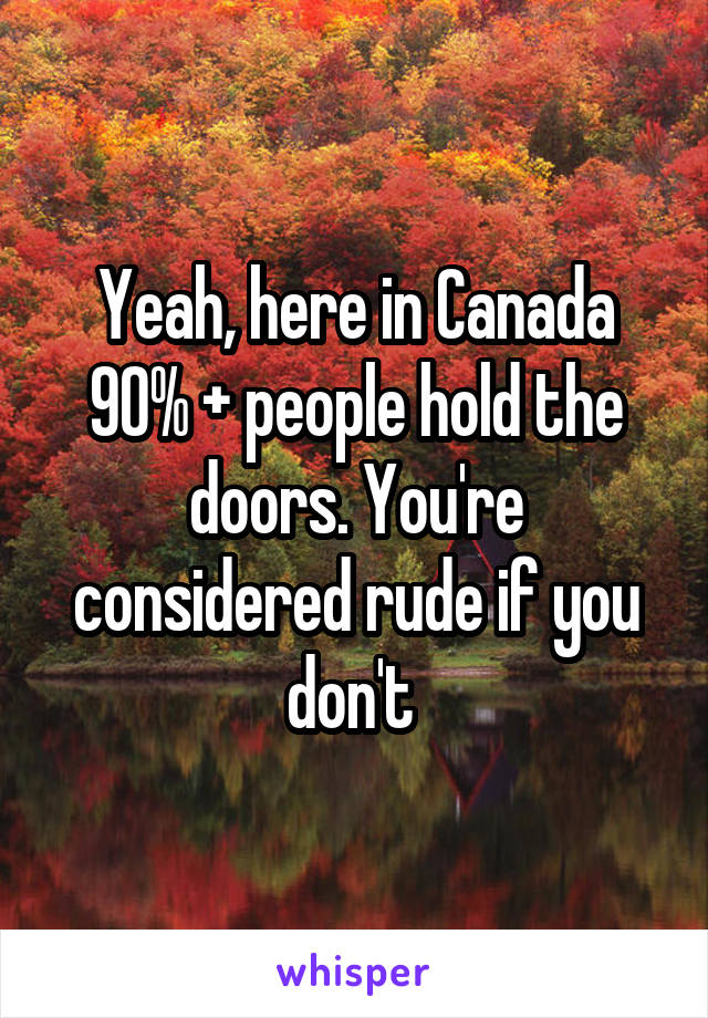 Yeah, here in Canada 90% + people hold the doors. You're considered rude if you don't 