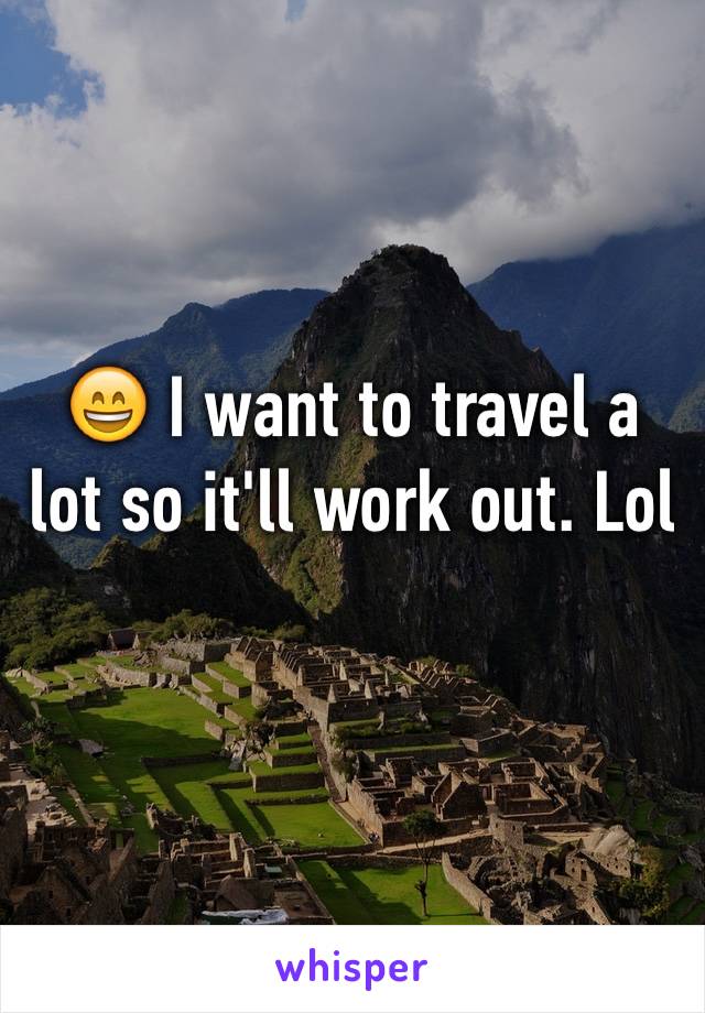 😄 I want to travel a lot so it'll work out. Lol