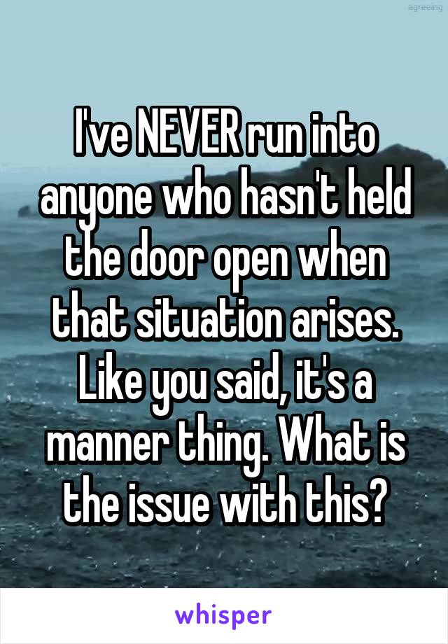 I've NEVER run into anyone who hasn't held the door open when that situation arises. Like you said, it's a manner thing. What is the issue with this?