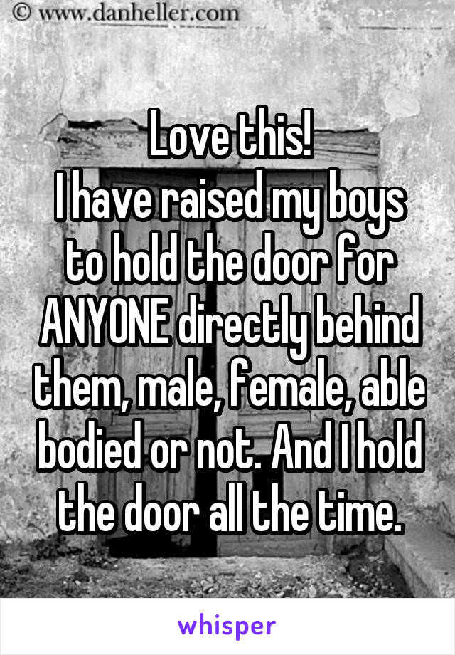 Love this!
I have raised my boys to hold the door for ANYONE directly behind them, male, female, able bodied or not. And I hold the door all the time.