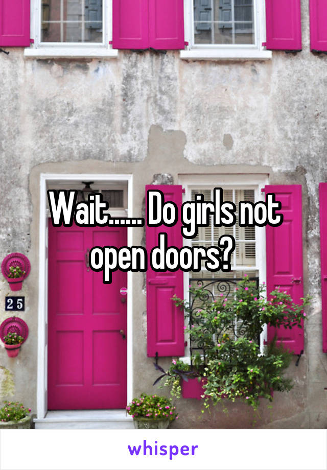 Wait...... Do girls not open doors? 
