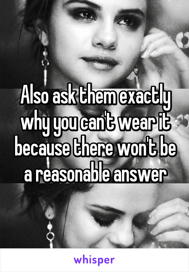Also ask them exactly why you can't wear it because there won't be a reasonable answer