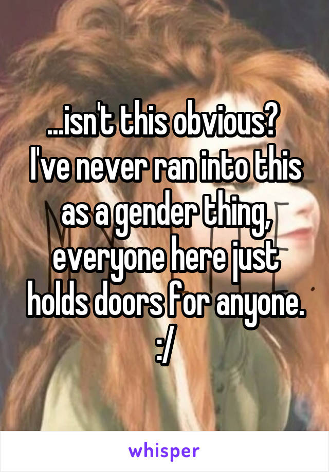 ...isn't this obvious? 
I've never ran into this as a gender thing, everyone here just holds doors for anyone. :/