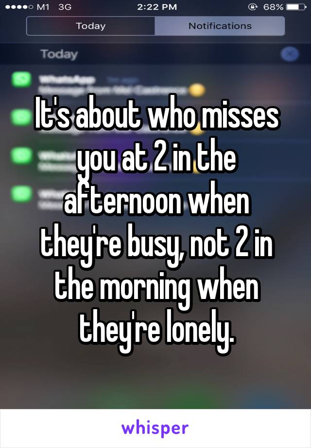 It's about who misses you at 2 in the afternoon when they're busy, not 2 in the morning when they're lonely.