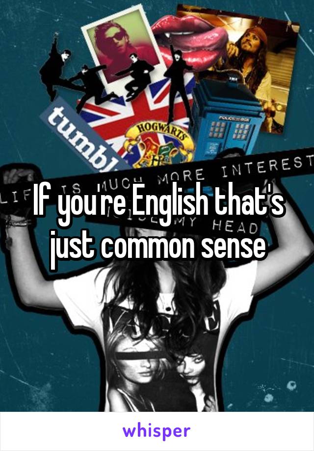 If you're English that's just common sense