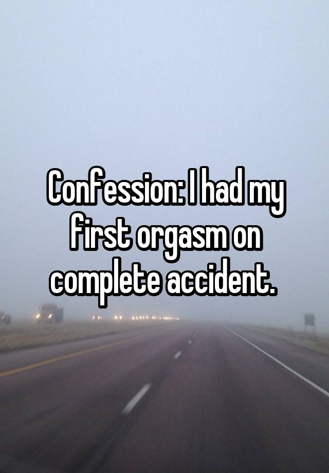 Confession: I had my first orgasm on complete accident. 