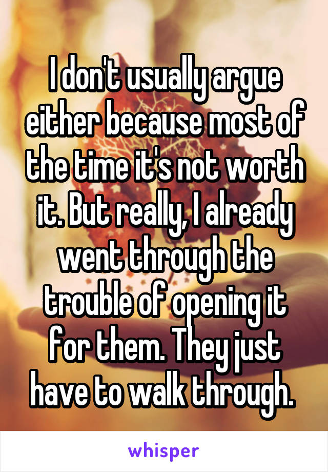 I don't usually argue either because most of the time it's not worth it. But really, I already went through the trouble of opening it for them. They just have to walk through. 