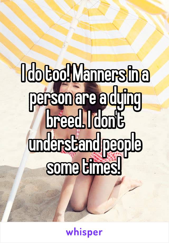 I do too! Manners in a person are a dying breed. I don't understand people some times! 