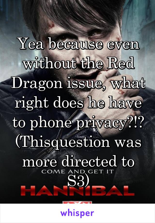 Yea because even without the Red Dragon issue, what right does he have to phone privacy?!?
(Thisquestion was more directed to S3)